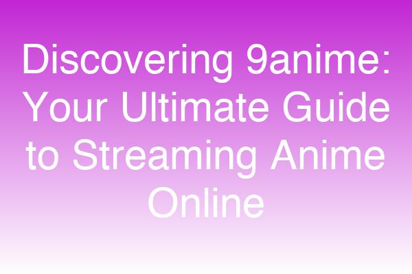 Discovering 9anime: Your Ultimate Guide to Streaming Anime Online
